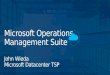 Microsoft Operations Management Suite John Wieda Microsoft Datacenter TSP