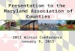 Presentation to the Maryland Association of Counties 2015 Winter Conference January 9, 2015