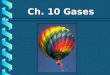 Ch. 10 Gases. Characteristics of Gases b Gases expand to fill any container. random motion, no attraction b Gases are fluids (like liquids). no attraction