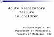 Acute Respiratory failure in children Rattapon Uppala, MD. Department of Pediatrics, Faculty of Medicine, KKU