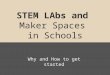 STEM LAbs and Maker Spaces in Schools Why and How to get started