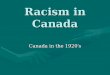 Racism in Canada Canada in the 1920 ’ s. Racism What is ‘ Racism ’ ?What is ‘ Racism ’ ? –“ The belief that race accounts for differences in human character