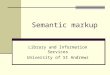 Semantic markup Library and Information Services University of St Andrews