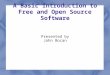 A Basic Introduction to Free and Open Source Software Presented by John Bocan