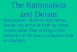 The Rationalists and Deism Rationalists - Believe that human beings can arrive at truth by using reason rather than relying on the authority of the past,