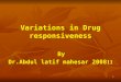 1 Variations in Drug responsiveness By Dr.Abdul latif mahesar 200811