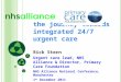The journey towards integrated 24/7 urgent care Rick Stern Urgent care lead, NHS Alliance & Director, Primary Care Foundation NHS Alliance National Conference,