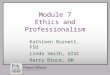 Module 7 Ethics and Professionalism Kathleen Burnett, FSU Linda Smith, UIUC Harry Bruce, UW