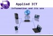 1 Applied ICT Information and its use. Applied ICT 2 Objectives Be able to interpret diagrams that show organisations’ structures. Understand how organisations