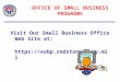 OFFICE OF SMALL BUSINESS PROGRAMS Visit Our Small Business Office Web Site at: 
