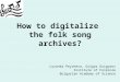 How to digitalize the folk song archives? Lozanka Peycheva, Grigor Grigorov Institute of Folklore Bulgarian Academy of Science