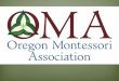 Who is OMA?  OMA is the statewide professional organization for Oregon Montessori professionals, in operation since 1978  What kinds of Montessori education