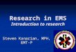 Research in EMS Introduction to research Steven Kanarian, MPH, EMT-P