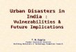 Urban Disasters in India : Vulnerabilities & Future Implications T.N.Gupta Former Executive Director Building Materials & Technology Promotion Council