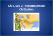 Ch 1, Sec 2: Mesopotamian Civilization. Civilization Complex societies that have: – Cities – Organized Governments – Art – Religion – Class Divisions