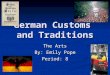 German Customs and Traditions The Arts By: Emily Pope Period: 8