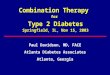 Combination Therapy for Type 2 Diabetes Springfield, IL, Nov 15, 2003 Paul Davidson, MD, FACE Atlanta Diabetes Associates Atlanta, Georgia