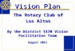 Vision Plan The Rotary Club of Los Altos By the District 5170 Vision Facilitation Team August 2011