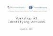 Workshop #3: Identifying Actions April 2, 2013. Follow-up Questions from the Workshop #2 Webinar (3/26)? Please enter questions in chat room