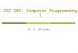 1 CSC 201: Computer Programming I B. S. Afolabi. Introduction  3 unit course  2 hours of lecture/week Thursdays 4.00pm – 6.00pm Mondays 4.00pm – 6.00pm