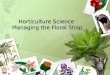 Horticulture Science Managing the Floral Shop. Interest Approach Have the students create a list of the various floral shops in the area. Have them list