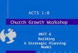 ACTS 1:8 Church Growth Workshop UNIT 6 Building A Strategic Planning Model