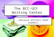The BCC-UCF Writing Center …because writers need readers