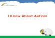 I Know About Autism. Welcome to I Know About Autism When we are talking about Autism today, we also mean people who have Autistic Spectrum Disorder (sometimes
