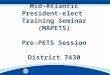Mid-Atlantic President-elect Training Seminar (MAPETS) Pre-PETS Session District 7430 Pre-PETS| 1