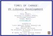 TIMES OF CHANGE: UV Library Development By Pilar Velasco, Secretary of Academic Affairs, Universidad Veracruzana Xalapa, México. mvelasco@uv.mxmvelasco@uv.mx