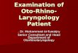 Examination of Oto- Rhino-Laryngology Patient. Dr. Mohammed Al-Tuwaijry Senior Consultant and Head Department of Otorhinolaryngology