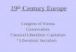 19 th Century Europe Congress of Vienna Conservatism Classical Liberalism: Capitalism Liberalism: Socialism