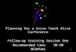 Planning for a Union Youth Alive Conference Follow-up training Session One Recommended time: 30-60 minutes Youth Alive Training1