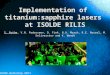 Implementation of titanium:sapphire lasers at ISOLDE RILIS ISOLDE Workshop 2011 S. Rothe, V.N. Fedosseev, D. Fink, B.A. Marsh, R.E. Rossel, M. Seliverstov