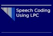 Speech Coding Using LPC. What is Speech Coding  Speech coding is the procedure of transforming speech signal into more compact form for Transmission