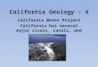 California Geology - 4 California Water Project California has several major rivers, canals, and aqueducts