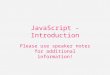 JavaScript - Introduction Please use speaker notes for additional information!