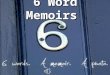 6 Word Memoirs. Memoirs noun 1. a record of events written by a person having intimate knowledge of them and based on personal observation. 2. Usually