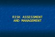 RISK ASSESSMENT AND MANAGEMENT RISK MANAGEMENT Risk - The likelihood that the harm from a particular hazard is realised Hazard - Something with the potential