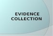 EVIDENCE COLLECTION. Gather and Preserve Evidence  To show probable cause.  To prove that a crime has been committed.  To strengthen or corroborate