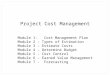 Project Cost Management Module 1- Cost Management Plan Module 2 – Types of Estimation Module 3 – Estimate Costs Module 4 – Determine Budget Module 5 –
