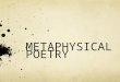METAPHYSICAL POETRY. Metaphysics is a branch of philosophy concerned with explaining the natural world. It is the study of being and reality. It asks
