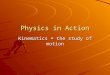 Physics in Action Kinematics = the study of motion