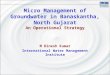 Micro Management of Groundwater in Banaskantha, North Gujarat An Operational Strategy M Dinesh Kumar International Water Management Institute