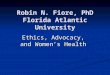Robin N. Fiore, PhD Florida Atlantic University Ethics, Advocacy, and Women’s Health