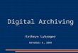 Digital Archiving Kathryn Lybarger November 6, 2008