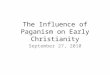 The Influence of Paganism on Early Christianity September 27, 2010