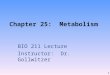 Chapter 25: Metabolism BIO 211 Lecture Instructor: Dr. Gollwitzer 1