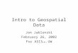 Intro to Geospatial Data Jon Jablonski February 26, 2002 For ASIS (&t) UW