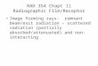 RAD 354 Chapt 11 Radiographic Film/Receptor Image forming rays: remnant beam/exit radiation – scattered radiation (partially absorbed/attenuated) and non-interacting